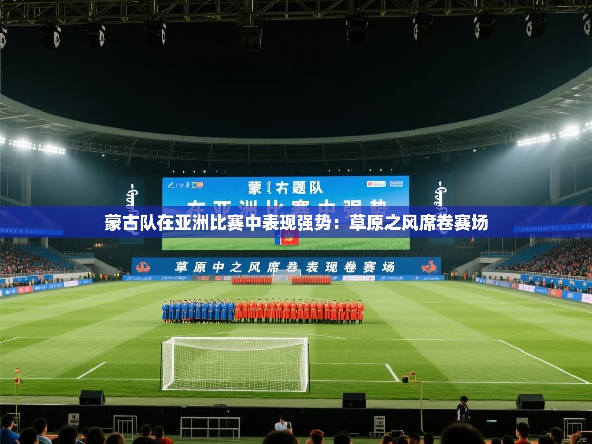 蒙古队在亚洲比赛中表现强势：草原之风席卷赛场  第2张