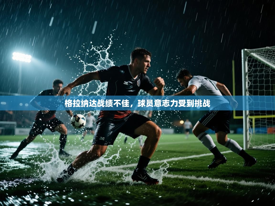 格拉纳达战绩不佳，球员意志力受到挑战  第2张